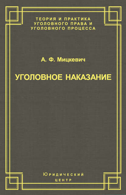 Уголовное наказание: понятие, цели и механизмы действия — А. Ф. Мицкевич