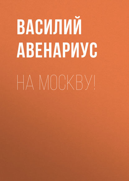 На Москву! - Василий Авенариус