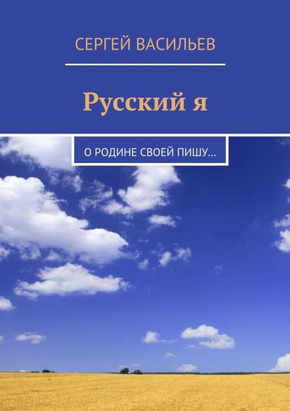 Русский я. О Родине своей пишу… - Сергей Васильев