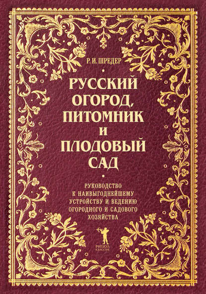 Русский огород, питомник и плодовый сад. Руководство к наивыгоднейшему устройству и ведению огородного и садового хозяйства — Рихард Шредер