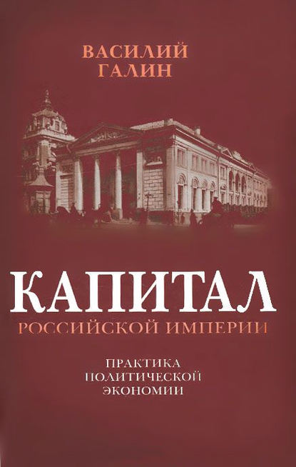 Капитал Российской империи. Практика политической экономии — Василий Галин