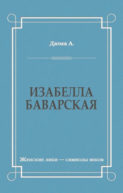 Изабелла Баварская - Александр Дюма