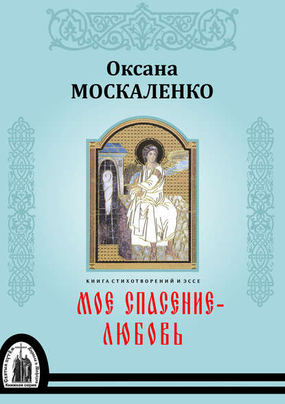 Моё спасение – любовь. Книга стихотворений и эссе — Оксана Москаленко