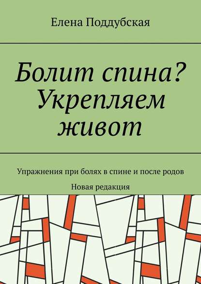 Болит спина? Укрепляем живот. Упражнения при болях в спине и после родов. Новая редакция — Елена Поддубская