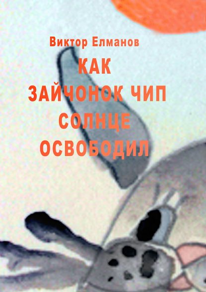 Как зайчонок Чип солнце освободил — Виктор Сергеевич Елманов