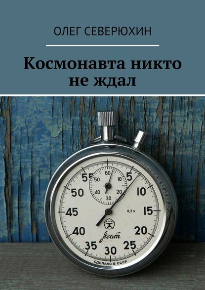 Космонавта никто не ждал - Олег Васильевич Северюхин