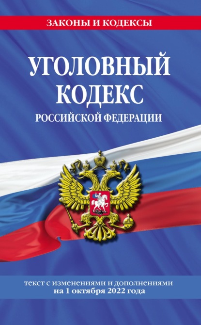 Уголовный кодекс Российской Федерации. Текст с изменениями и дополнениями на 1 октября 2022 года - Группа авторов