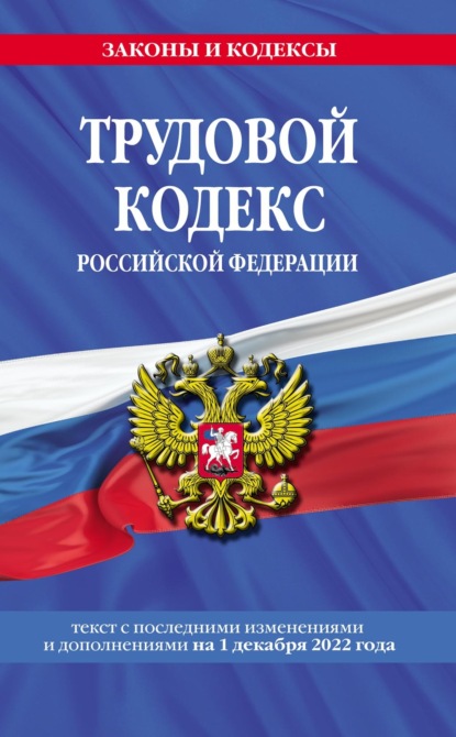 Трудовой кодекс Российской Федерации. Текст с последними изменениями и дополнениями на 1 декабря 2022 года - Группа авторов