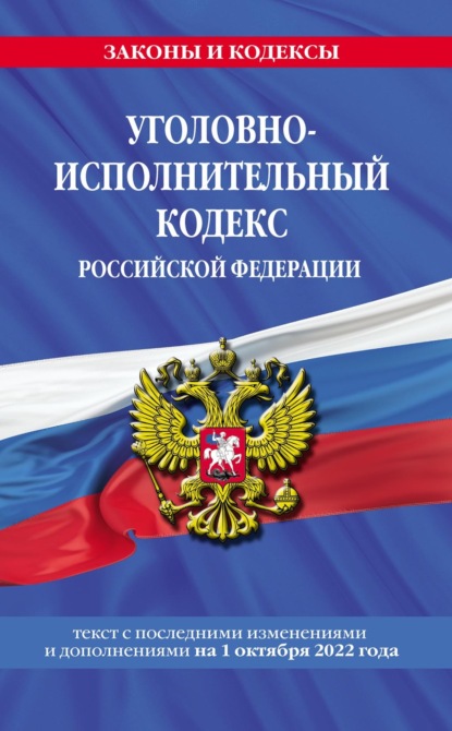 Уголовно-исполнительный кодекс Российской Федерации. Текст с последними изменениями и дополнениями на 1 октября 2022 года — Группа авторов