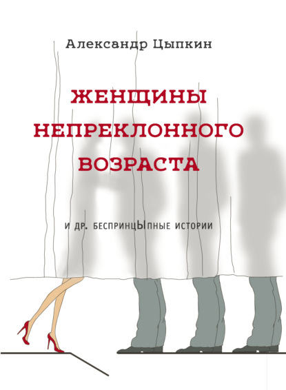 Женщины непреклонного возраста и др. беспринцЫпные рассказы - Александр Цыпкин