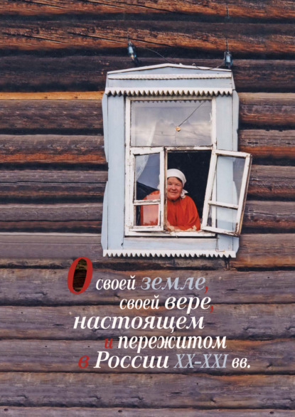 О своей земле, своей вере, настоящем и пережитом в России XX–XXI вв. (к изучению биографического и религиозного нарратива) - Коллектив авторов