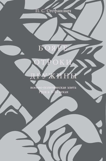 Бояре, отроки, дружины. Военно-политическая элита Руси в X–XI веках — П.С. Стефанович