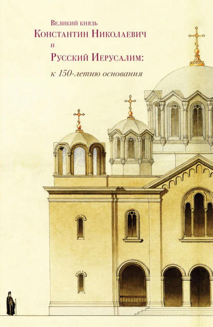 Великий князь Константин Николаевич и Русский Иерусалим: к 150-летию основания — Сборник статей