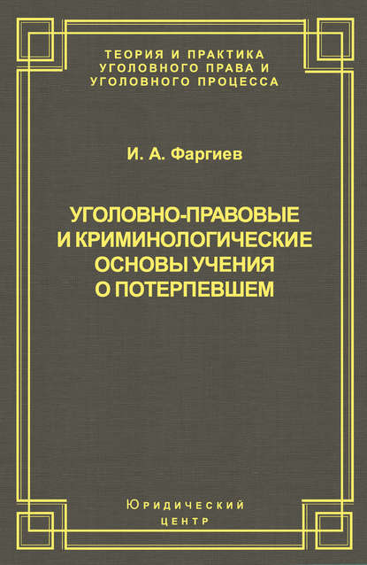 Уголовно-правовые и криминологические основы учения о потерпевшем - И. А. Фаргиев