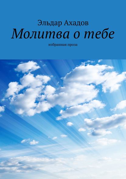 Молитва о тебе. Избранная проза - Эльдар Ахадов