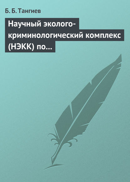 Научный эколого-криминологический комплекс (НЭКК) по обеспечению экологической безопасности и противодействию экопреступности — Б. Б. Тангиев