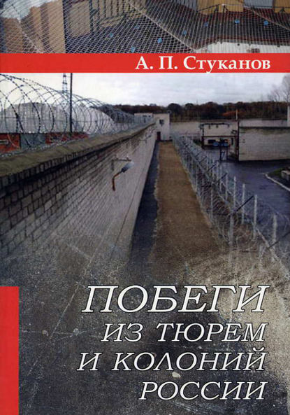 Побеги из тюрем и колоний России - А. П. Стуканов