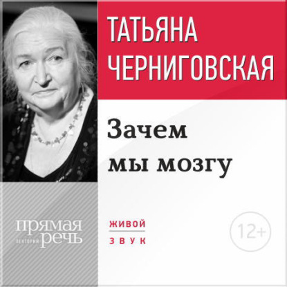 Лекция «Зачем мы мозгу» — Т. В. Черниговская