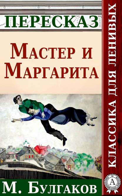 Мастер и Маргарита Краткий пересказ произведения М. Булгакова - Анатолий Будниченко