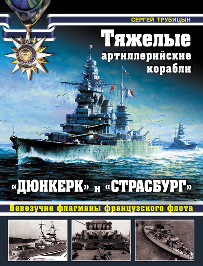 Тяжелые артиллерийские корабли «Дюнкерк» и «Страсбург». Невезучие флагманы Французского флота — Сергей Трубицын