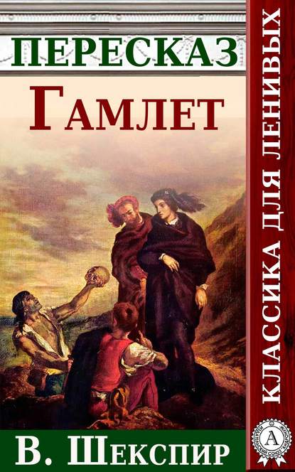 Гамлет. Краткий пересказ произведения В. Шекспира - Анатолий Будниченко