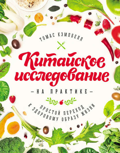 Китайское исследование на практике. Простой переход к здоровому образу жизни — Томас Кэмпбелл