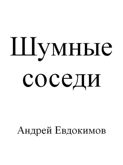 Шумные соседи - Андрей Евдокимов