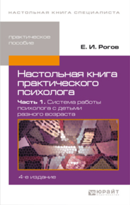 Настольная книга практического психолога в 2 ч. Часть 1. Система работы психолога с детьми разного возраста 4-е изд., пер. и доп. Практическое пособие — Евгений Иванович Рогов