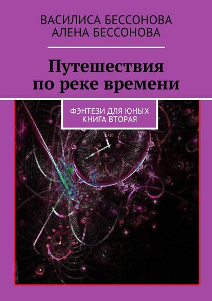 Путешествия по реке времени. Фэнтези для юных. Книга вторая - Алёна Бессонова