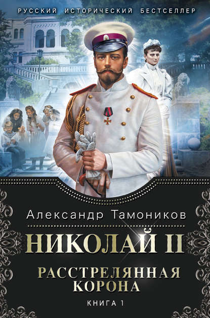 Николай II. Расстрелянная корона. Книга 1 — Александр Тамоников