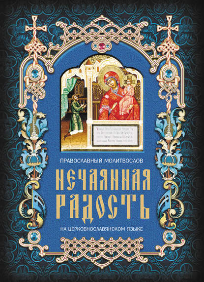 Нечаянная радость. Православный молитвослов на церковнославянском языке — Группа авторов