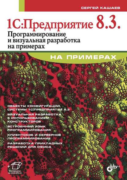 1С:Предприятие 8.3. Программирование и визуальная разработка на примерах - Сергей Кашаев