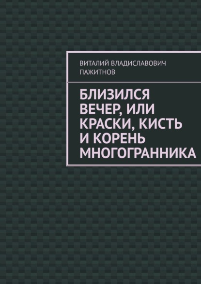 Близился вечер, или Краски, кисть и корень многогранника — Виталий Владиславович Пажитнов