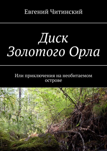 Диск Золотого Орла. Или приключения на необитаемом острове - Евгений Читинский