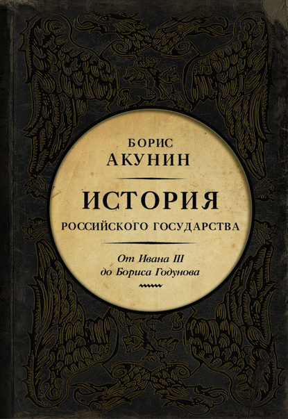 Между Азией и Европой. История Российского государства. От Ивана III до Бориса Годунова - Борис Акунин