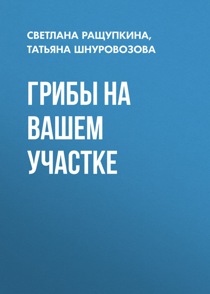 Грибы на вашем участке — Татьяна Шнуровозова