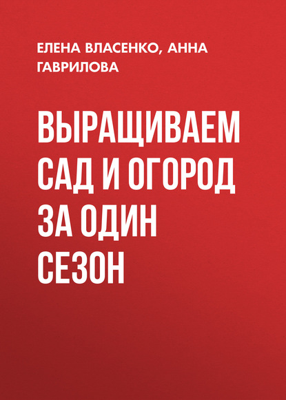 Выращиваем сад и огород за один сезон — Елена Власенко