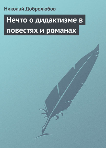 Нечто о дидактизме в повестях и романах — Николай Александрович Добролюбов