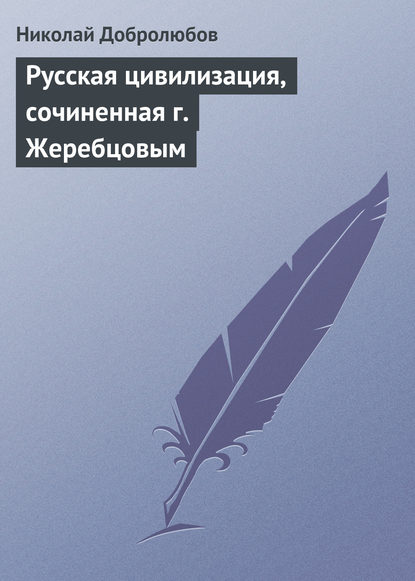 Русская цивилизация, сочиненная г. Жеребцовым — Николай Александрович Добролюбов