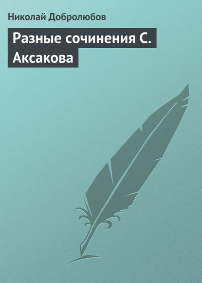 Разные сочинения С. Аксакова - Николай Александрович Добролюбов