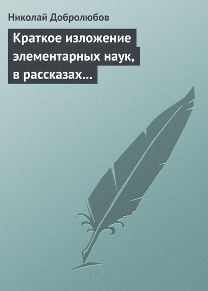 Краткое изложение элементарных наук, в рассказах для простолюдинов - Николай Александрович Добролюбов