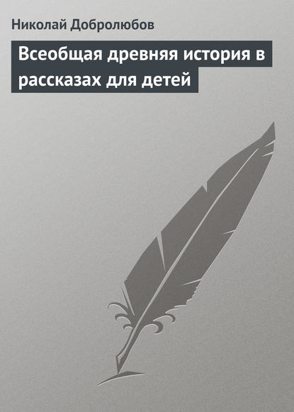 Всеобщая древняя история в рассказах для детей — Николай Александрович Добролюбов