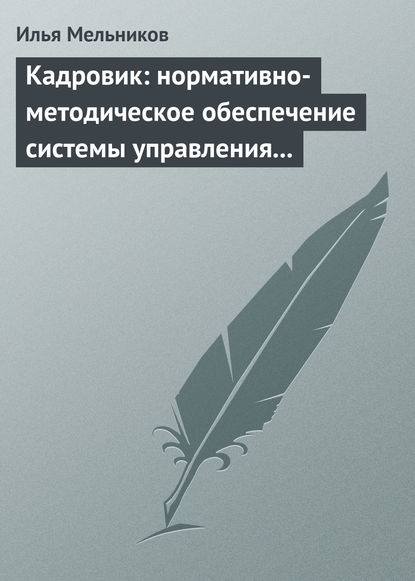 Кадровик: нормативно-методическое обеспечение системы управления персоналом - Илья Мельников