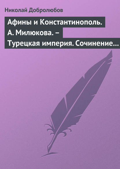 Афины и Константинополь. А. Милюкова. – Турецкая империя. Сочинение А. де Бессе — Николай Александрович Добролюбов