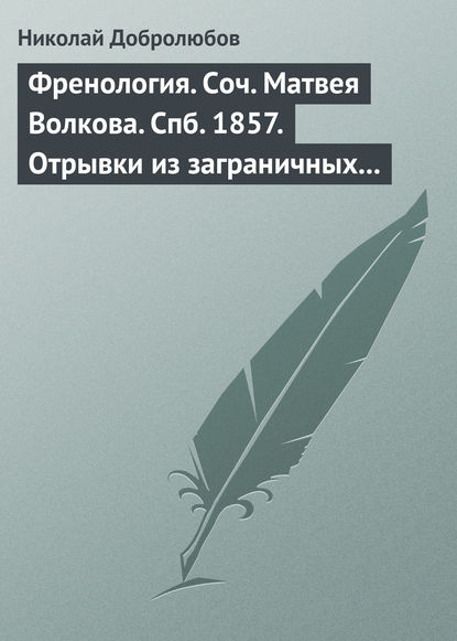 Френология. Соч. Матвея Волкова. Спб. 1857. Отрывки из заграничных писем (1844–1848) Матвея Волкова. Спб. 1858 — Николай Александрович Добролюбов