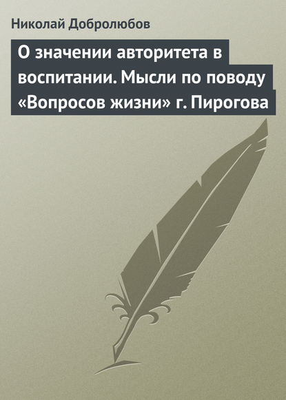 О значении авторитета в воспитании. Мысли по поводу «Вопросов жизни» г. Пирогова - Николай Александрович Добролюбов