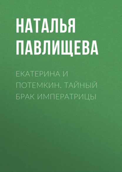 Екатерина и Потемкин. Тайный брак Императрицы - Наталья Павлищева