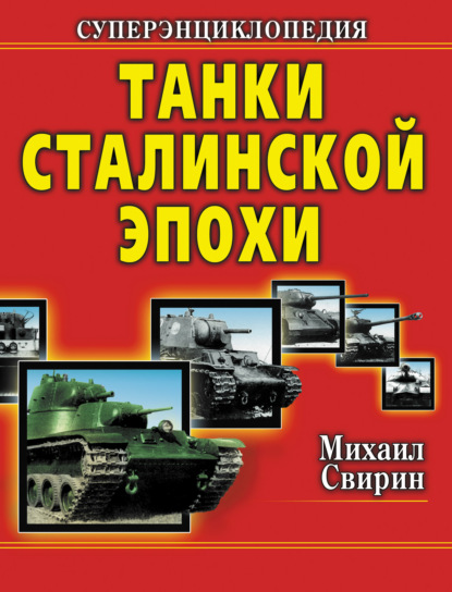 Танки Сталинской эпохи. Суперэнциклопедия. «Золотая эра советского танкостроения» — Михаил Свирин