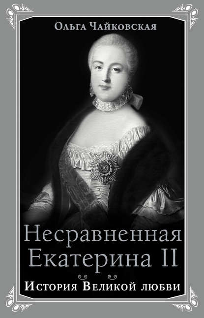 Несравненная Екатерина II. История Великой любви - Ольга Чайковская