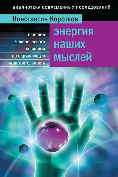 Энергия наших мыслей. Влияние человеческого сознания на окружающую действительность — Константин Коротков